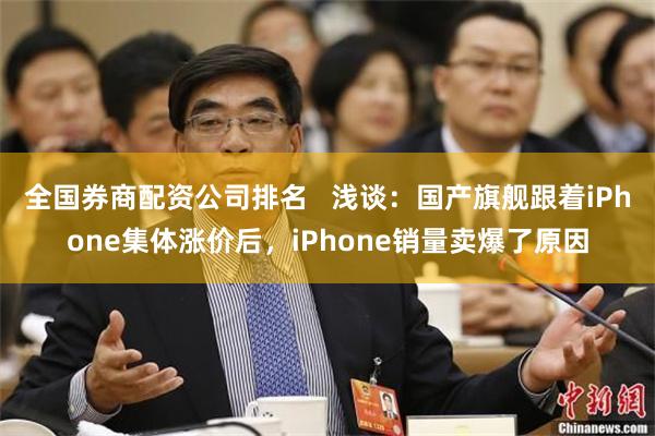 全国券商配资公司排名   浅谈：国产旗舰跟着iPhone集体涨价后，iPhone销量卖爆了原因