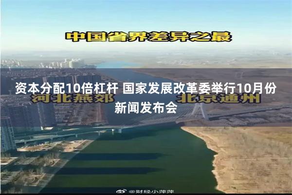 资本分配10倍杠杆 国家发展改革委举行10月份新闻发布会