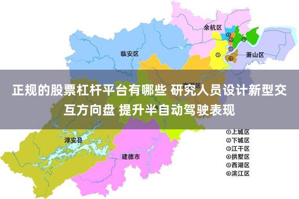 正规的股票杠杆平台有哪些 研究人员设计新型交互方向盘 提升半自动驾驶表现